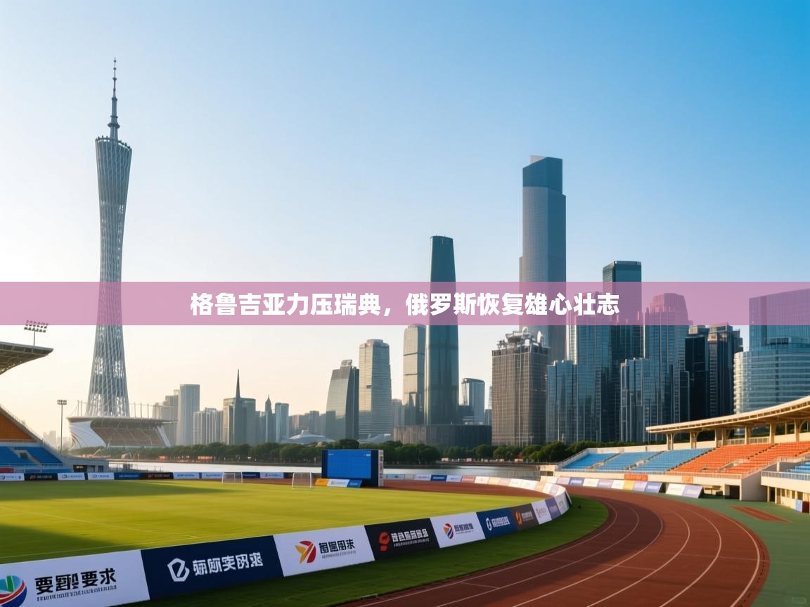 格鲁吉亚力压瑞典，俄罗斯恢复雄心壮志  第2张