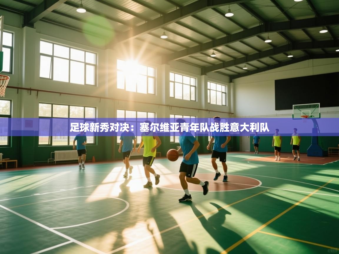 足球新秀对决：塞尔维亚青年队战胜意大利队  第1张