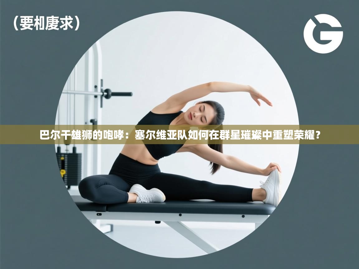 巴尔干雄狮的咆哮：塞尔维亚队如何在群星璀璨中重塑荣耀？  第1张