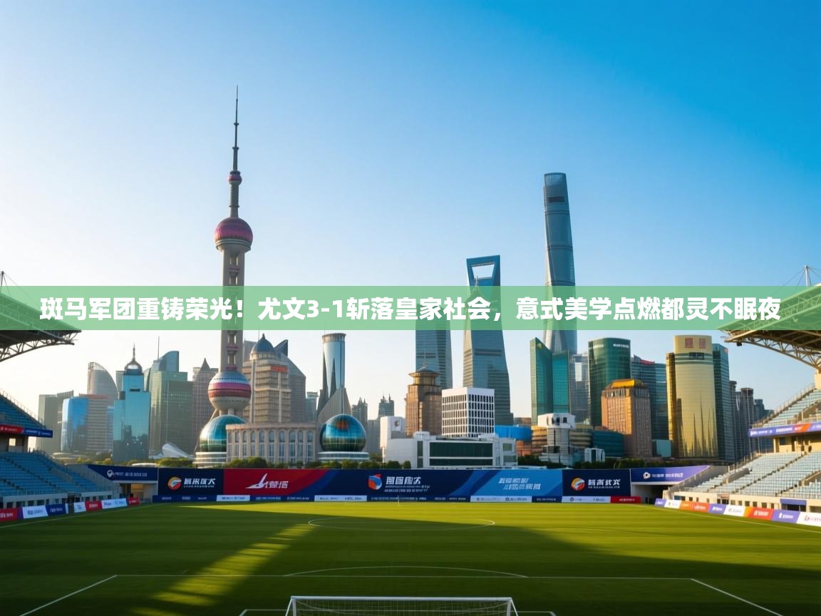 斑马军团重铸荣光!尤文3-1斩落皇家社会,意式美学点燃都灵不眠夜 第1张