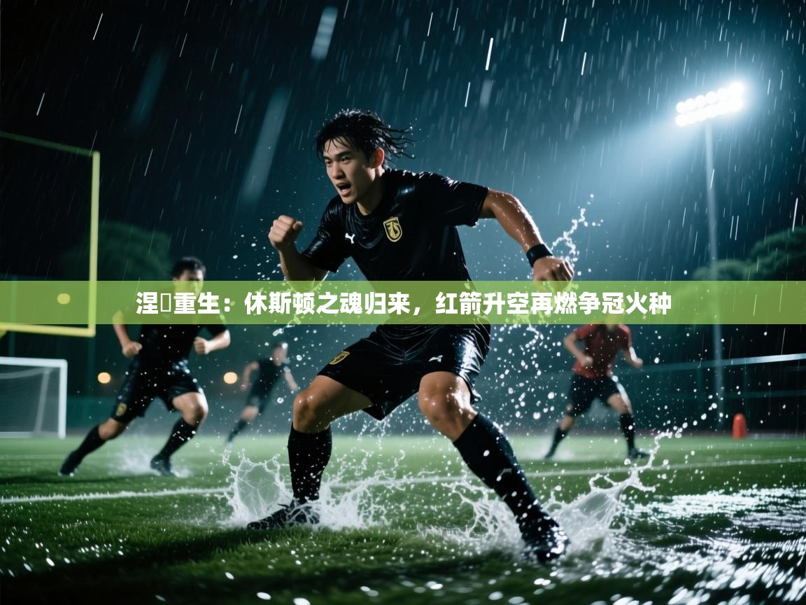 涅槃重生：休斯顿之魂归来，红箭升空再燃争冠火种  第1张