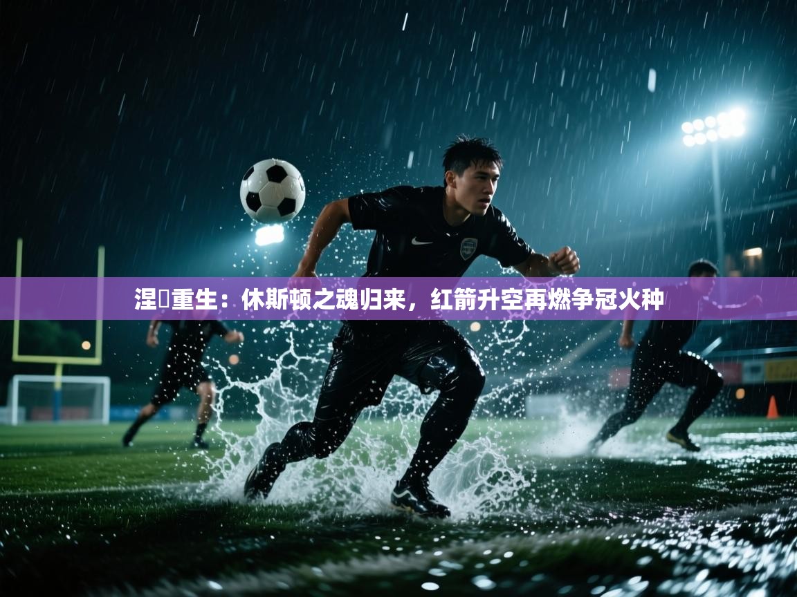 涅槃重生：休斯顿之魂归来，红箭升空再燃争冠火种  第2张