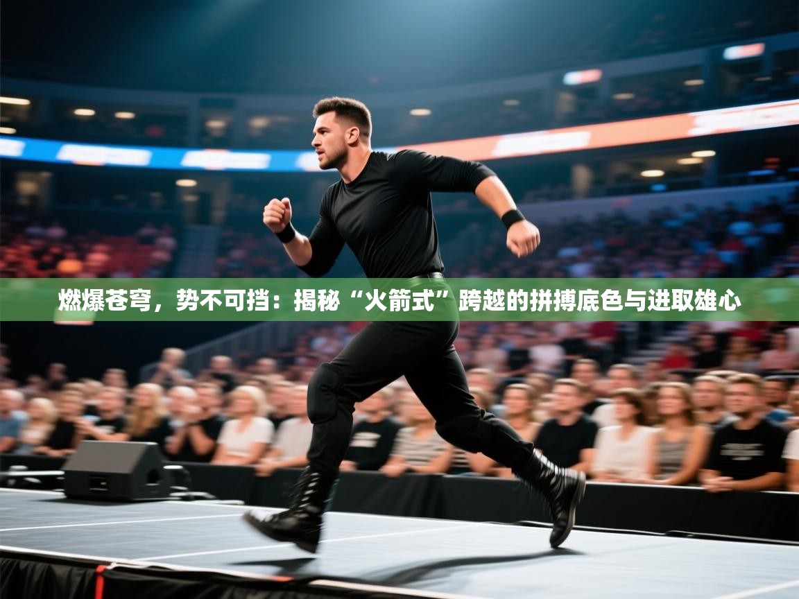 燃爆苍穹，势不可挡：揭秘“火箭式”跨越的拼搏底色与进取雄心  第2张