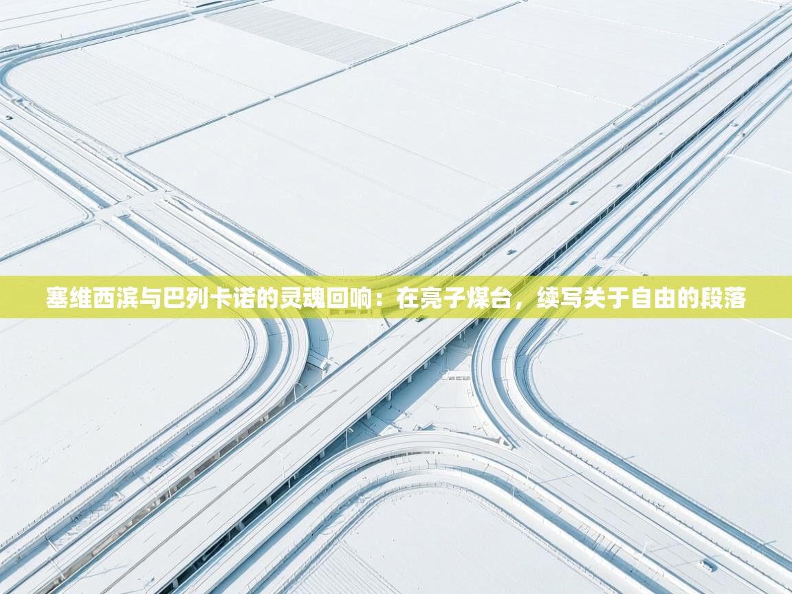 塞维西滨与巴列卡诺的灵魂回响：在亮子煤台，续写关于自由的段落  第1张