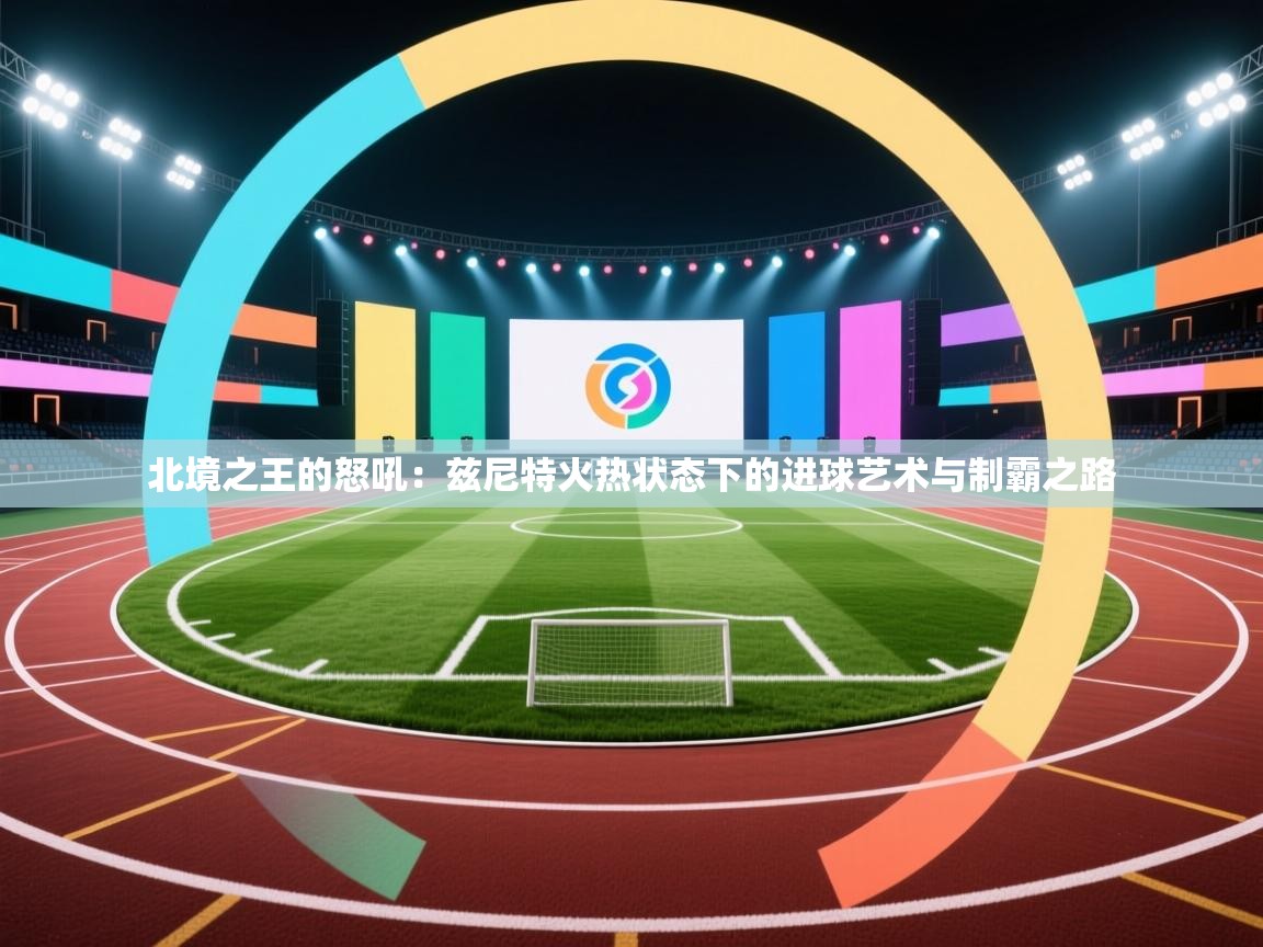 北境之王的怒吼：兹尼特火热状态下的进球艺术与制霸之路  第1张