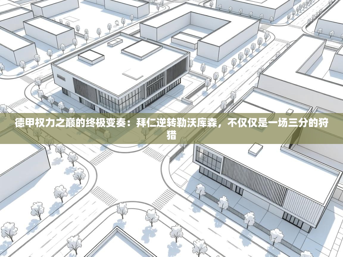 德甲权力之巅的终极变奏：拜仁逆转勒沃库森，不仅仅是一场三分的狩猎  第1张