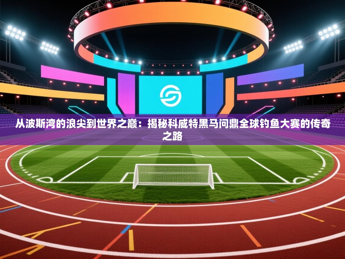 从波斯湾的浪尖到世界之巅:揭秘科威特黑马问鼎全球钓鱼大赛的传奇之路 第2张