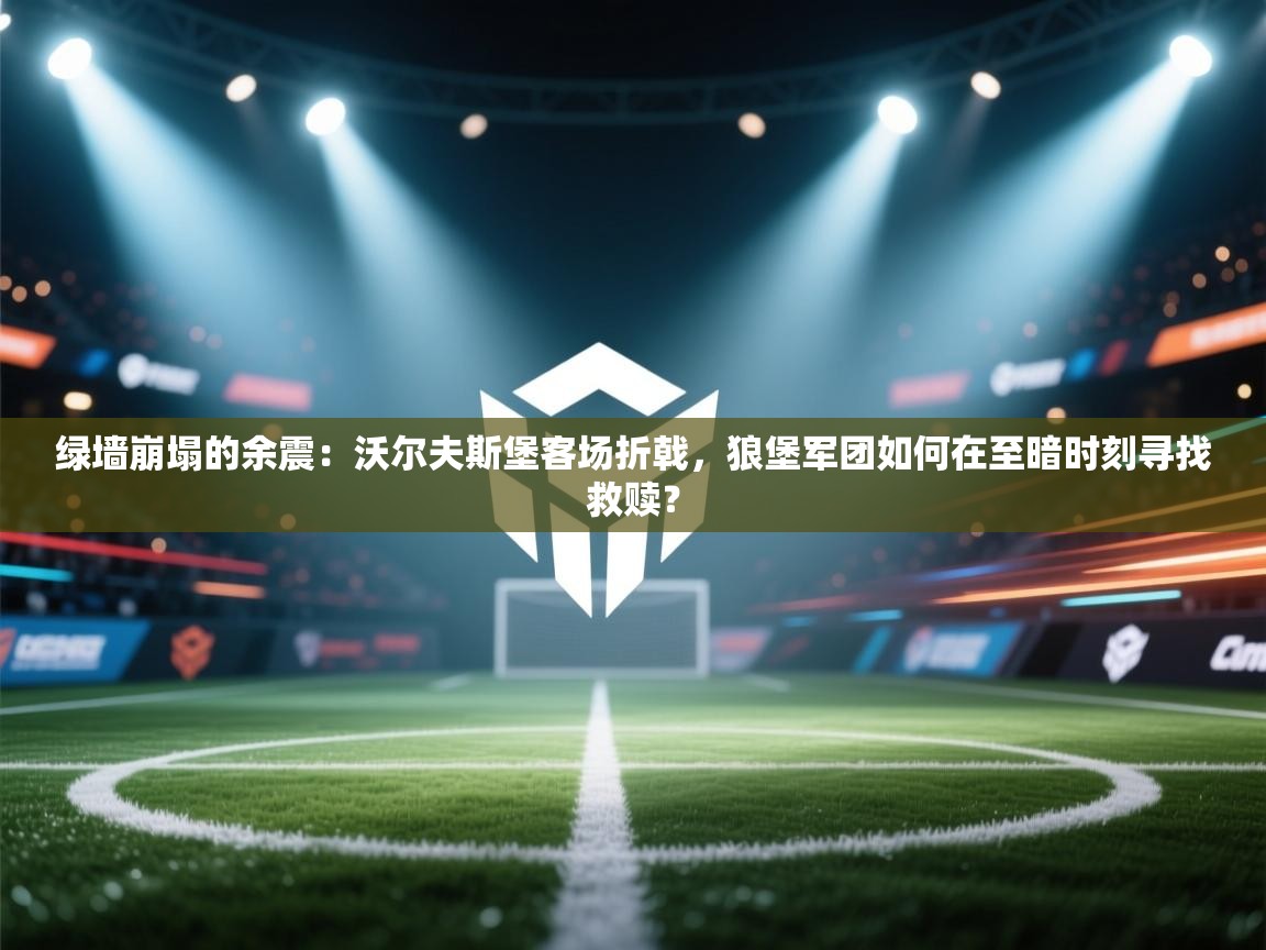 绿墙崩塌的余震：沃尔夫斯堡客场折戟，狼堡军团如何在至暗时刻寻找救赎？  第1张