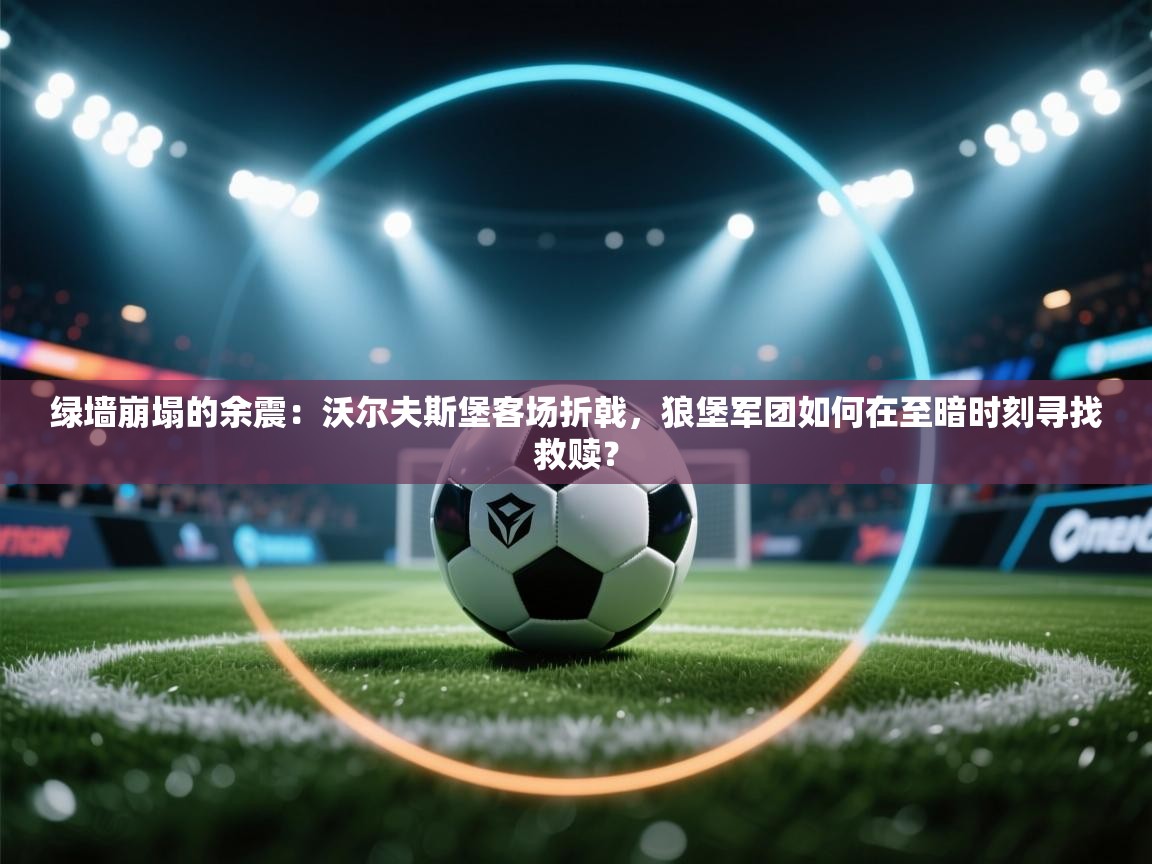 绿墙崩塌的余震：沃尔夫斯堡客场折戟，狼堡军团如何在至暗时刻寻找救赎？  第2张