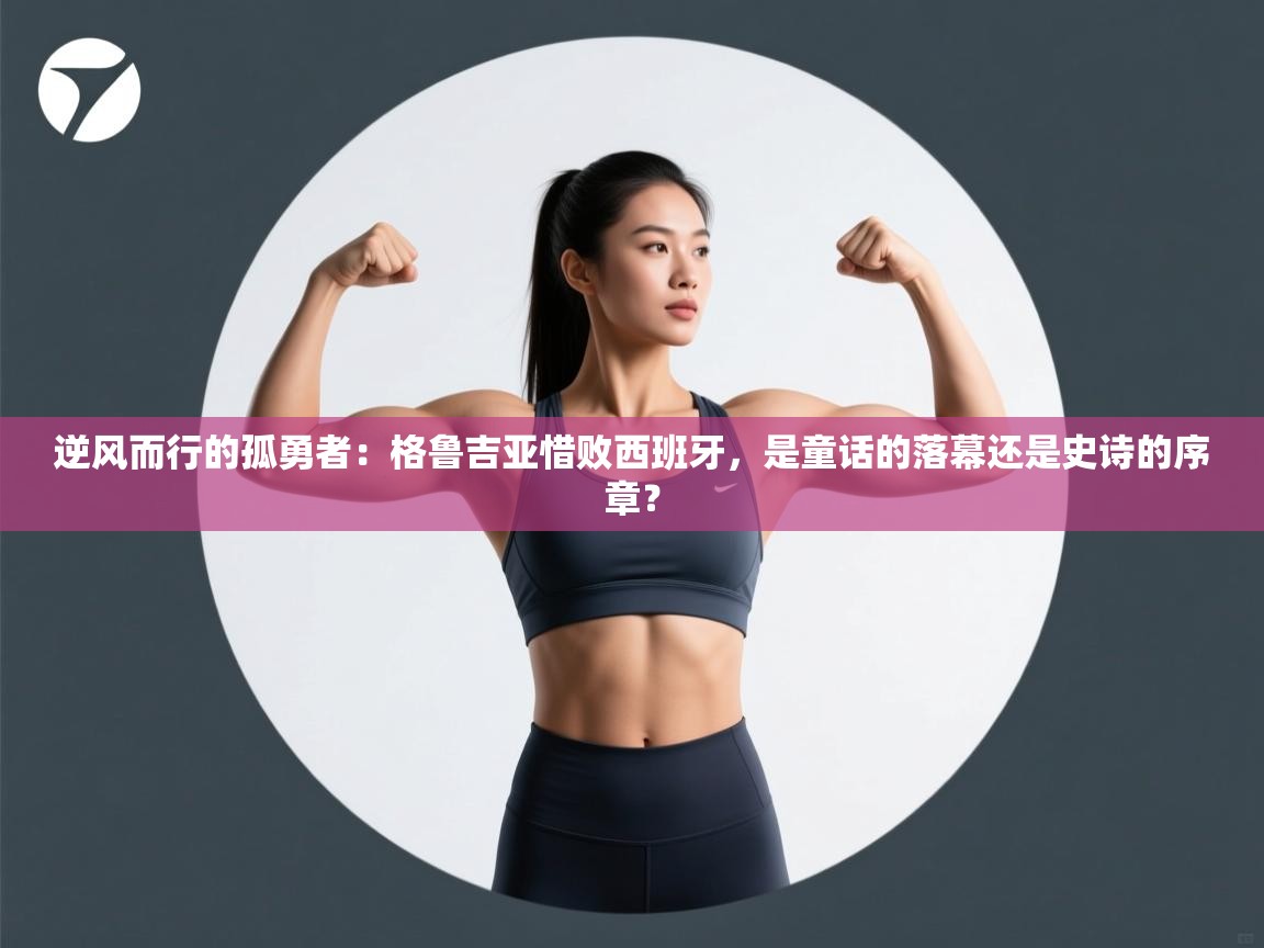 逆风而行的孤勇者：格鲁吉亚惜败西班牙，是童话的落幕还是史诗的序章？  第1张