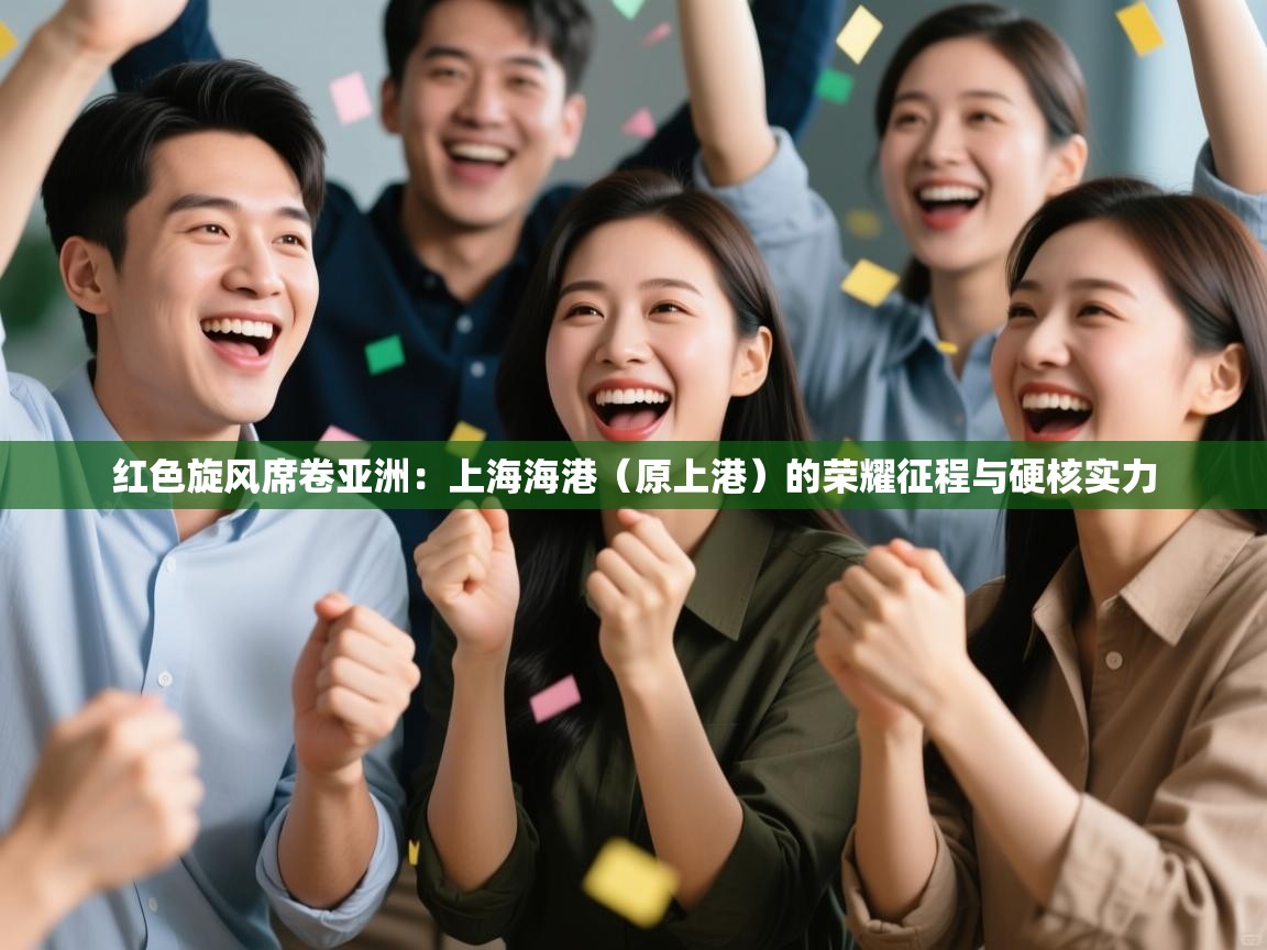 红色旋风席卷亚洲：上海海港（原上港）的荣耀征程与硬核实力  第1张