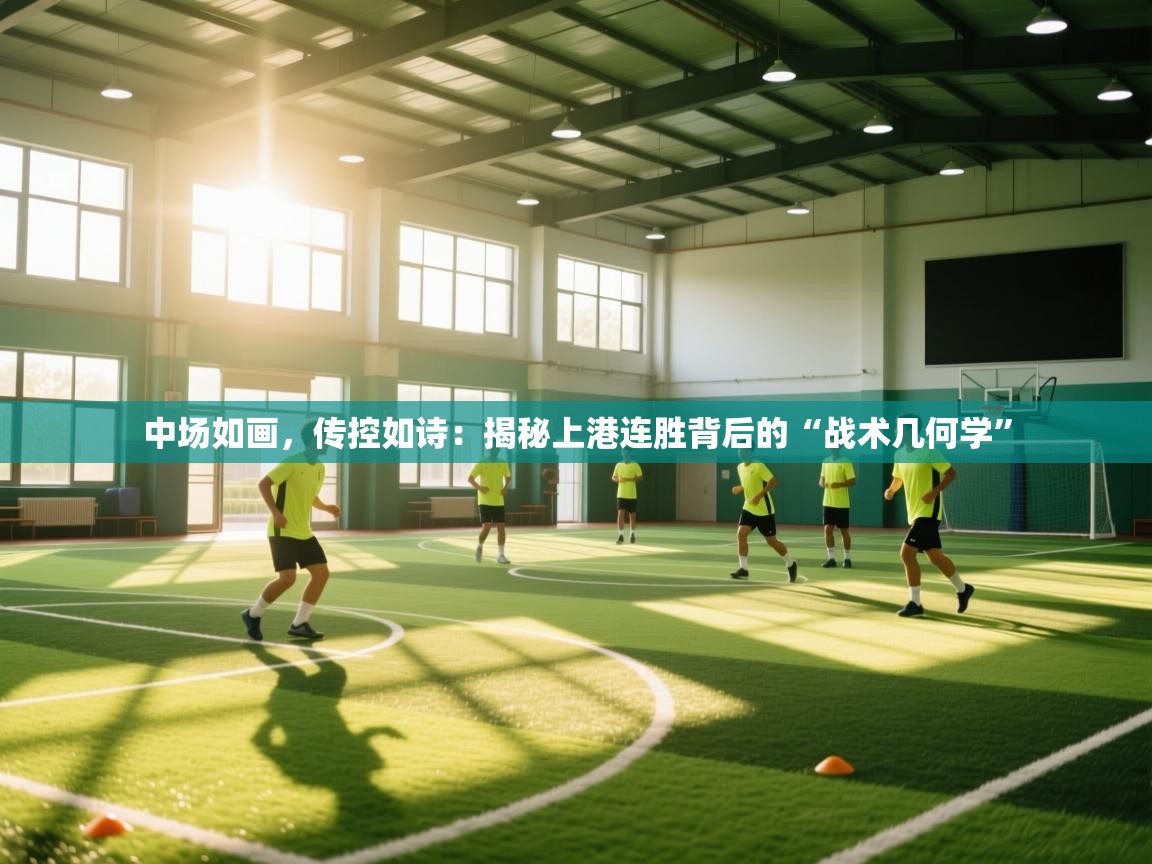 中场如画，传控如诗：揭秘上港连胜背后的“战术几何学”  第2张