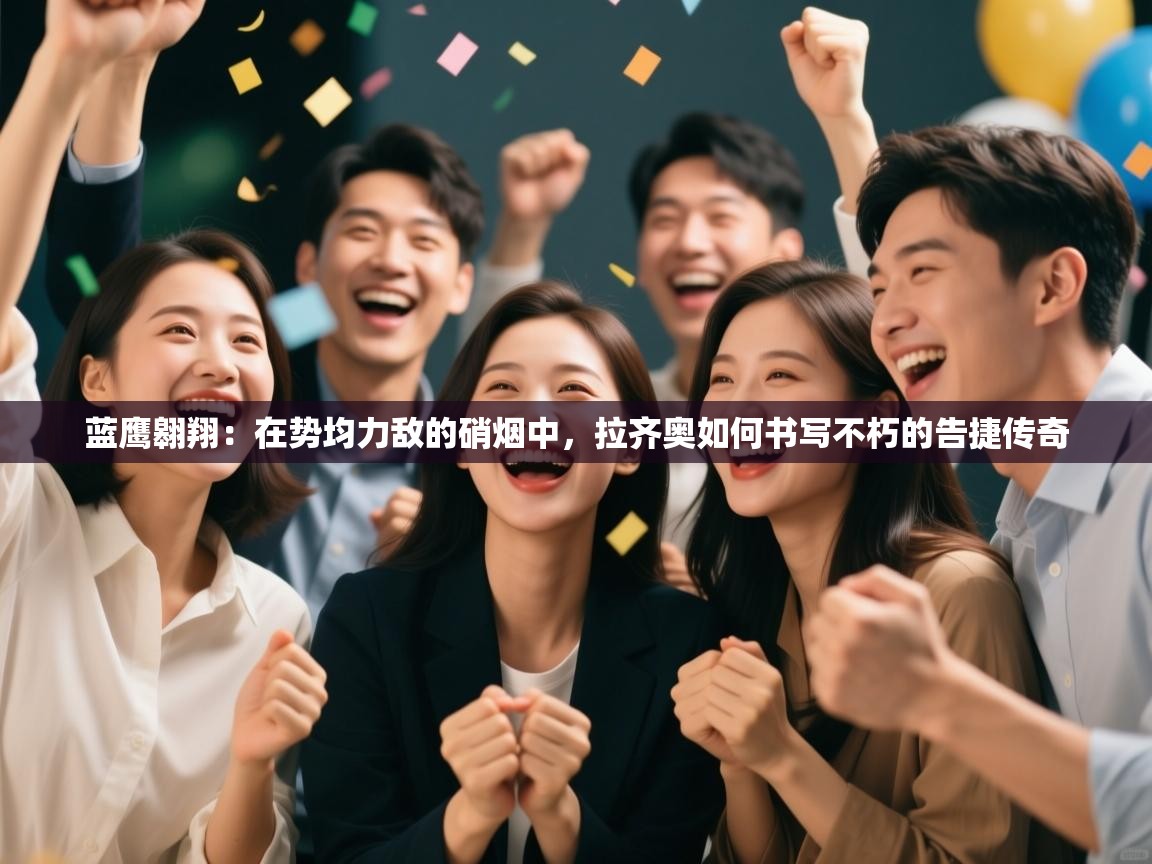 蓝鹰翱翔：在势均力敌的硝烟中，拉齐奥如何书写不朽的告捷传奇  第1张