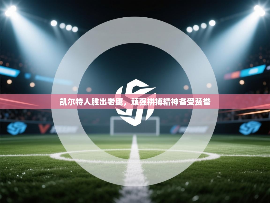 凯尔特人胜出老鹰，顽强拼搏精神备受赞誉  第2张