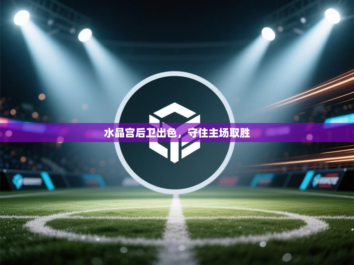 水晶宫后卫出色,守住主场取胜 第2张