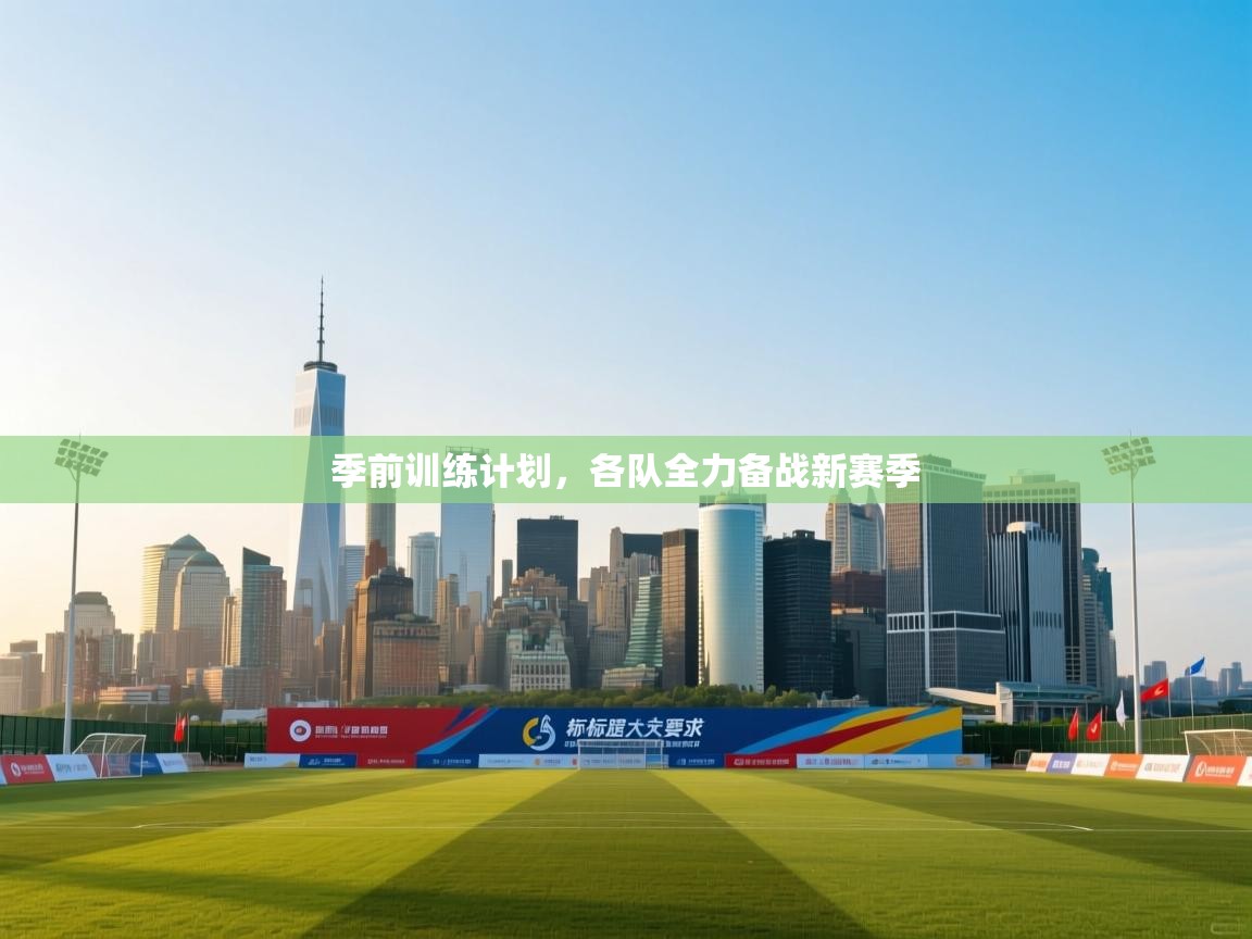 季前训练计划，各队全力备战新赛季  第1张