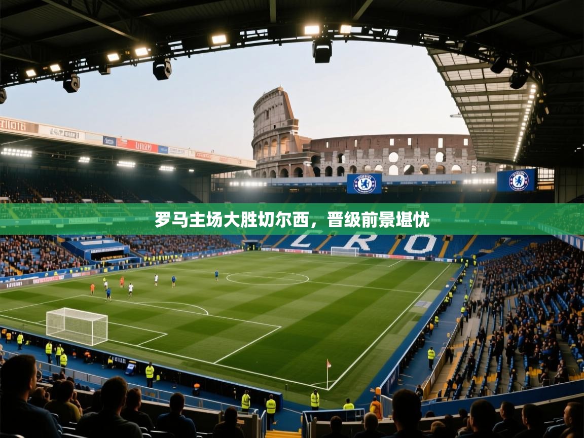 罗马主场大胜切尔西,晋级前景堪忧 第1张