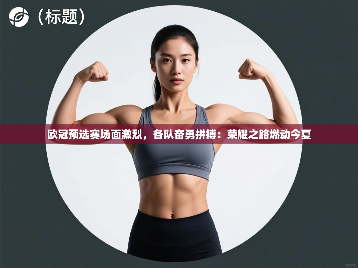 欧冠预选赛场面激烈，各队奋勇拼搏：荣耀之路燃动今夏  第2张