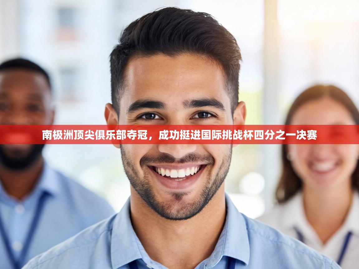 南极洲顶尖俱乐部夺冠,成功挺进国际挑战杯四分之一决赛 第2张