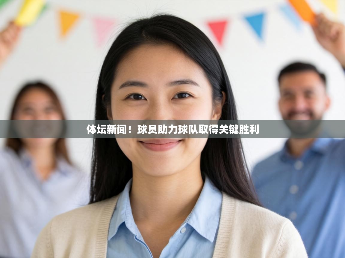 体坛新闻!球员助力球队取得关键胜利 第1张