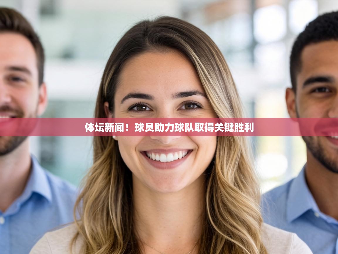 体坛新闻!球员助力球队取得关键胜利 第2张