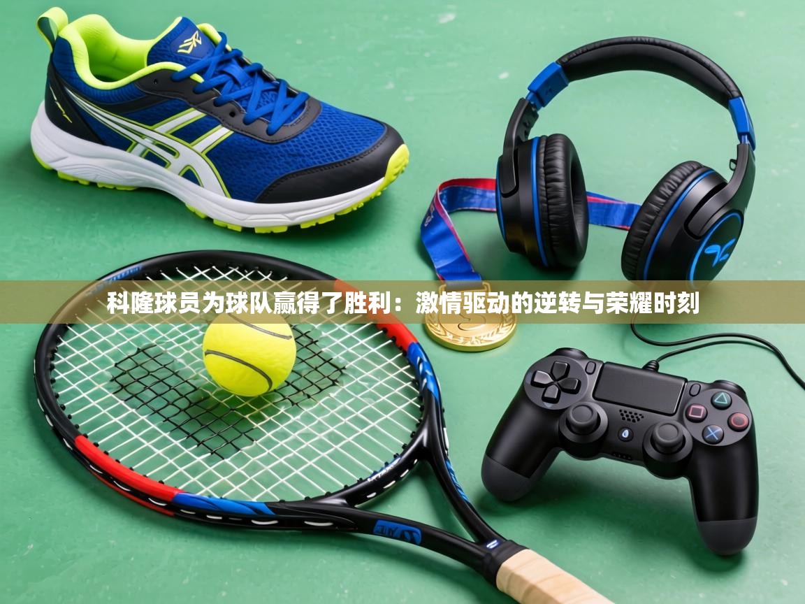 科隆球员为球队赢得了胜利：激情驱动的逆转与荣耀时刻  第2张