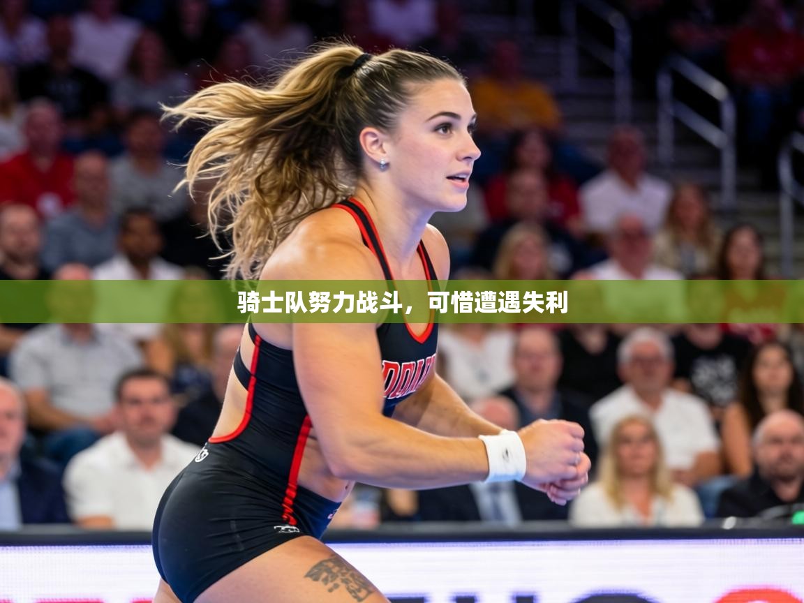 骑士队努力战斗，可惜遭遇失利  第2张