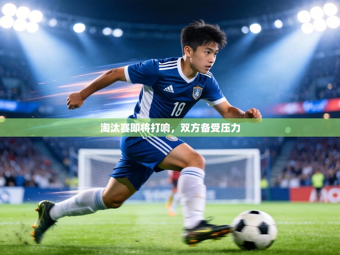 淘汰赛即将打响,双方备受压力 第1张