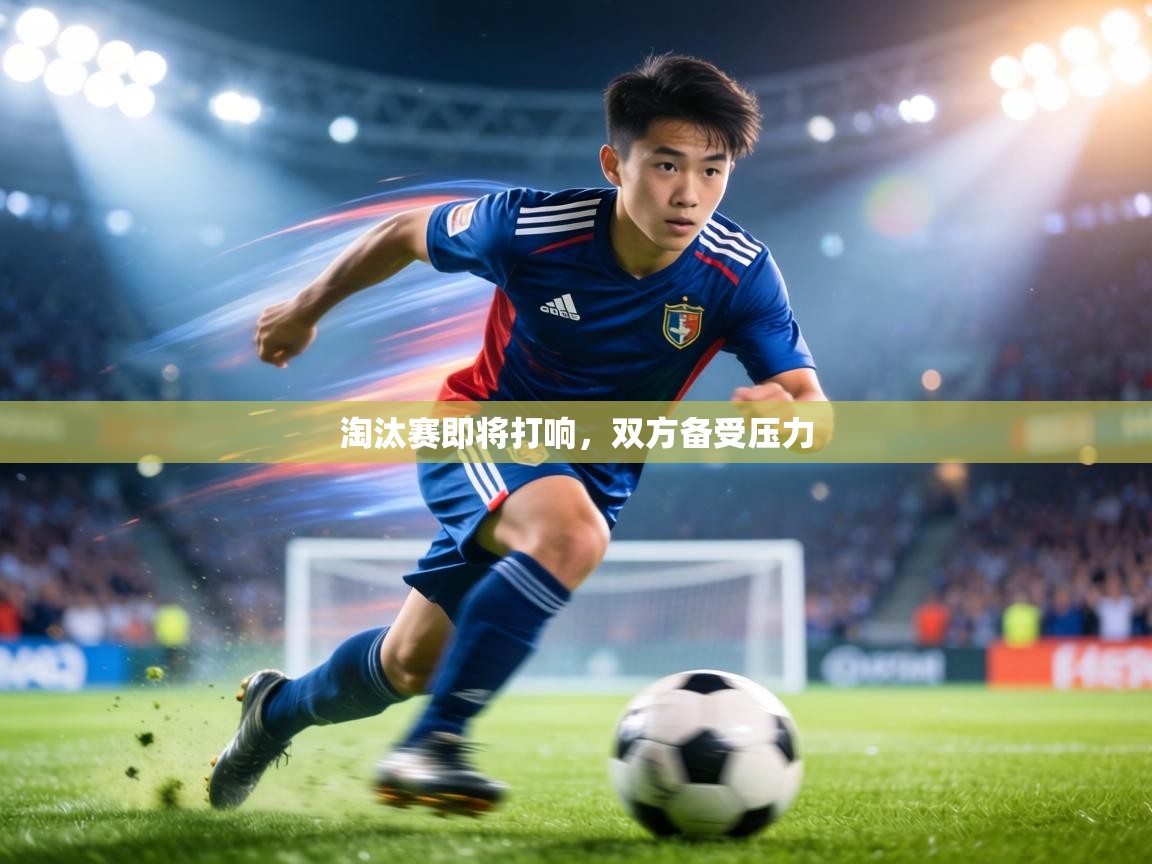 淘汰赛即将打响,双方备受压力 第2张